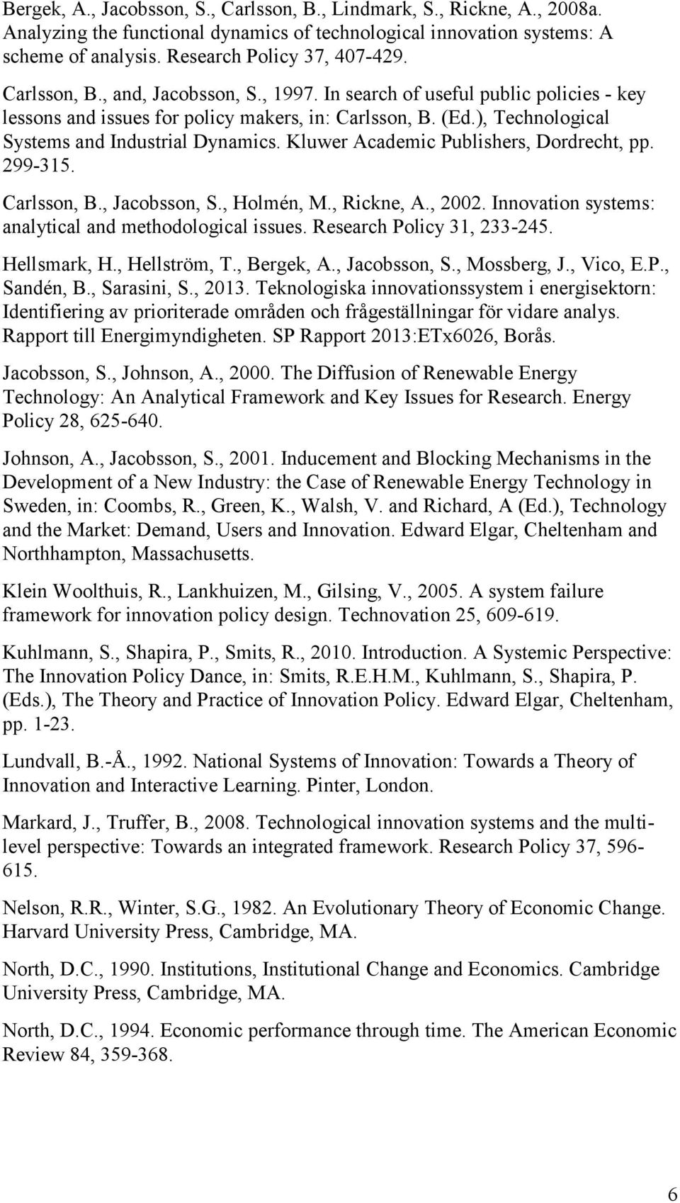 Kluwer Academic Publishers, Dordrecht, pp. 299-315. Carlsson, B., Jacobsson, S., Holmén, M., Rickne, A., 2002. Innovation systems: analytical and methodological issues. Research Policy 31, 233-245.