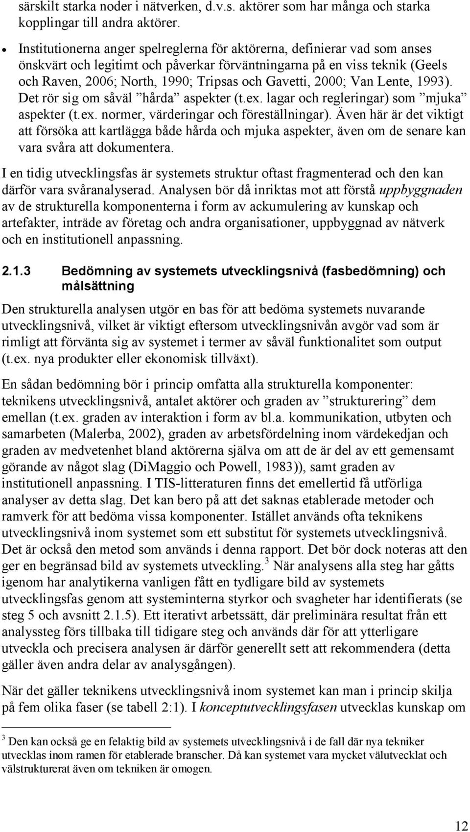 Gavetti, 2000; Van Lente, 1993). Det rör sig om såväl hårda aspekter (t.ex. lagar och regleringar) som mjuka aspekter (t.ex. normer, värderingar och föreställningar).