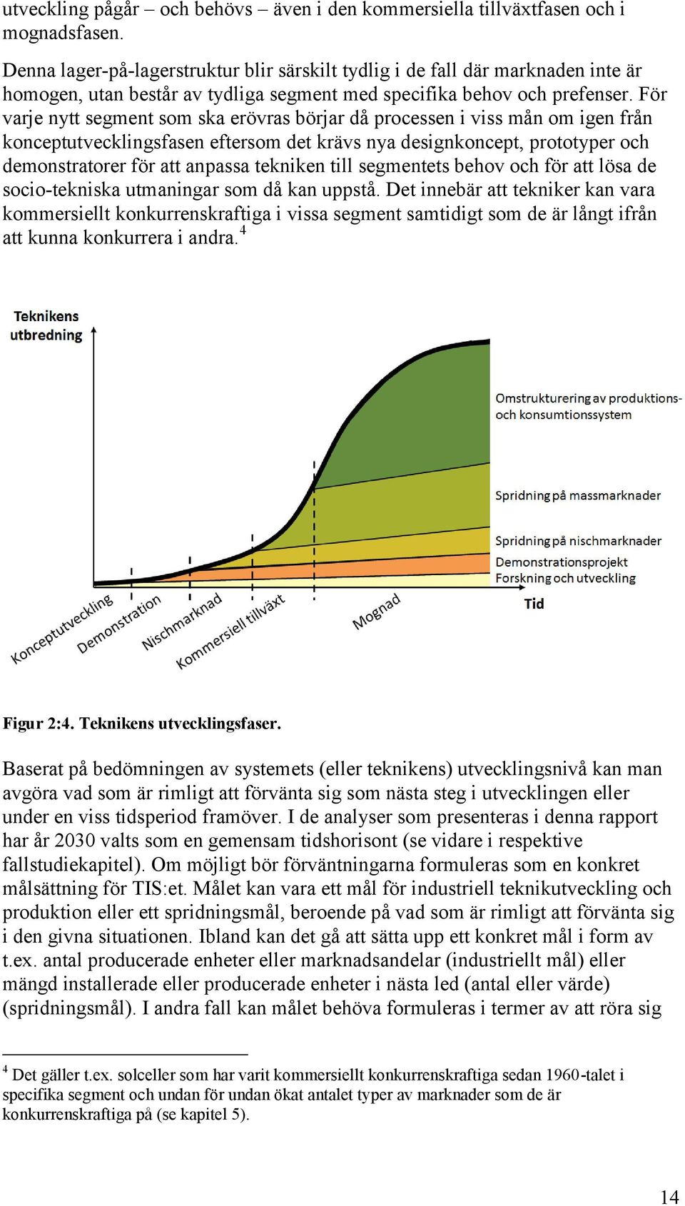 För varje nytt segment som ska erövras börjar då processen i viss mån om igen från konceptutvecklingsfasen eftersom det krävs nya designkoncept, prototyper och demonstratorer för att anpassa tekniken