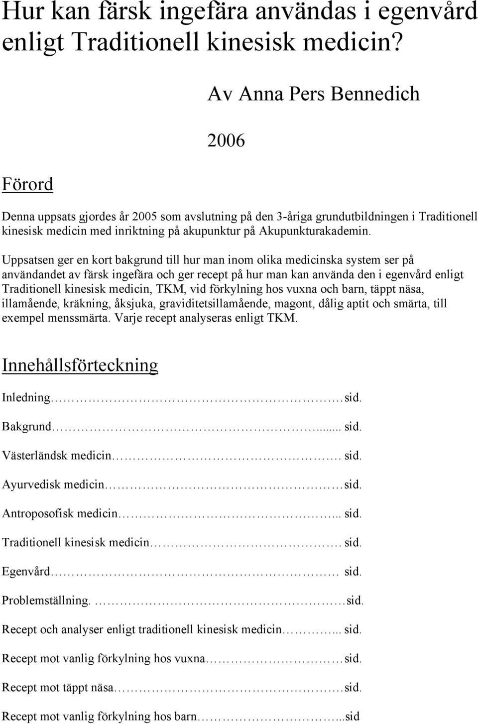 Uppsatsen ger en kort bakgrund till hur man inom olika medicinska system ser på användandet av färsk ingefära och ger recept på hur man kan använda den i egenvård enligt Traditionell kinesisk