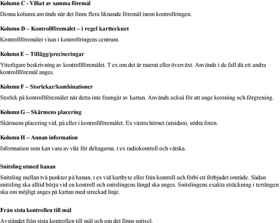 T ex om det är raserat eller överväxt. Används i de fall då ett andra kontrollföremål anges. Kolumn F Storlekar/kombinationer Storlek på kontrollföremålet när detta inte framgår av kartan.