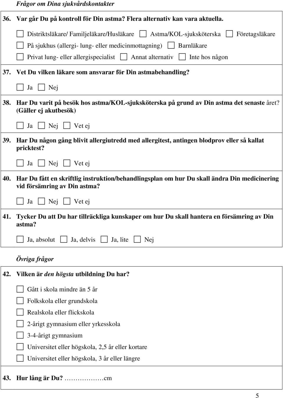 Inte hos någon 37. Vet Du vilken läkare som ansvarar för Din astmabehandling? Ja 38. Har Du varit på besök hos astma/kol-sjuksköterska på grund av Din astma det senaste året? (Gäller ej akutbesök) 39.