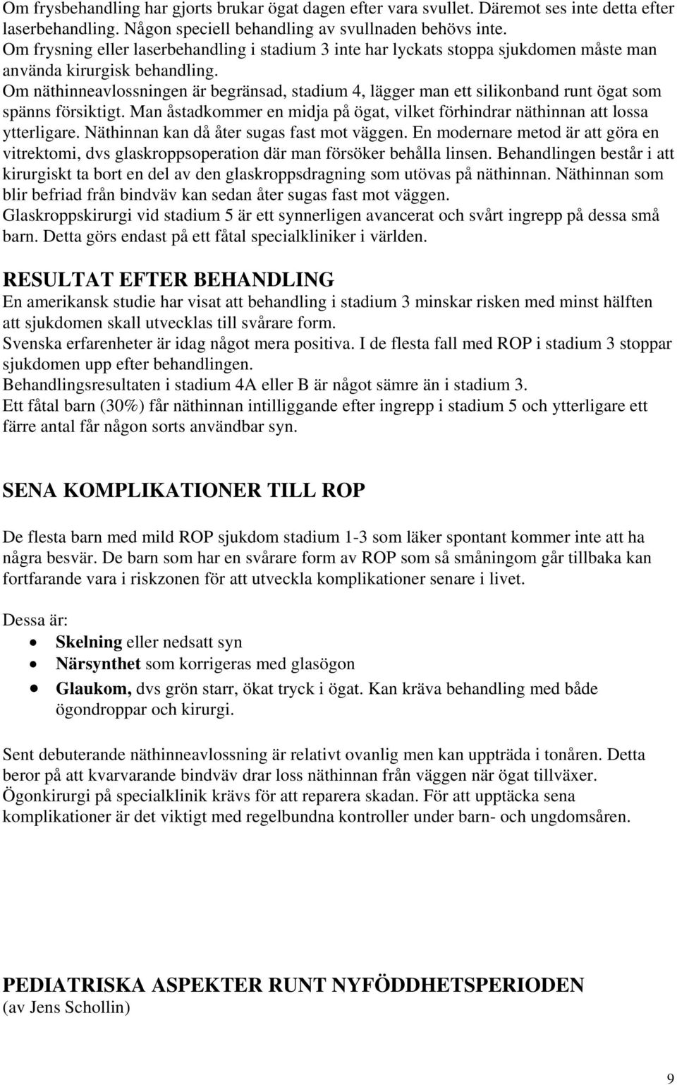 Om näthinneavlossningen är begränsad, stadium 4, lägger man ett silikonband runt ögat som spänns försiktigt. Man åstadkommer en midja på ögat, vilket förhindrar näthinnan att lossa ytterligare.