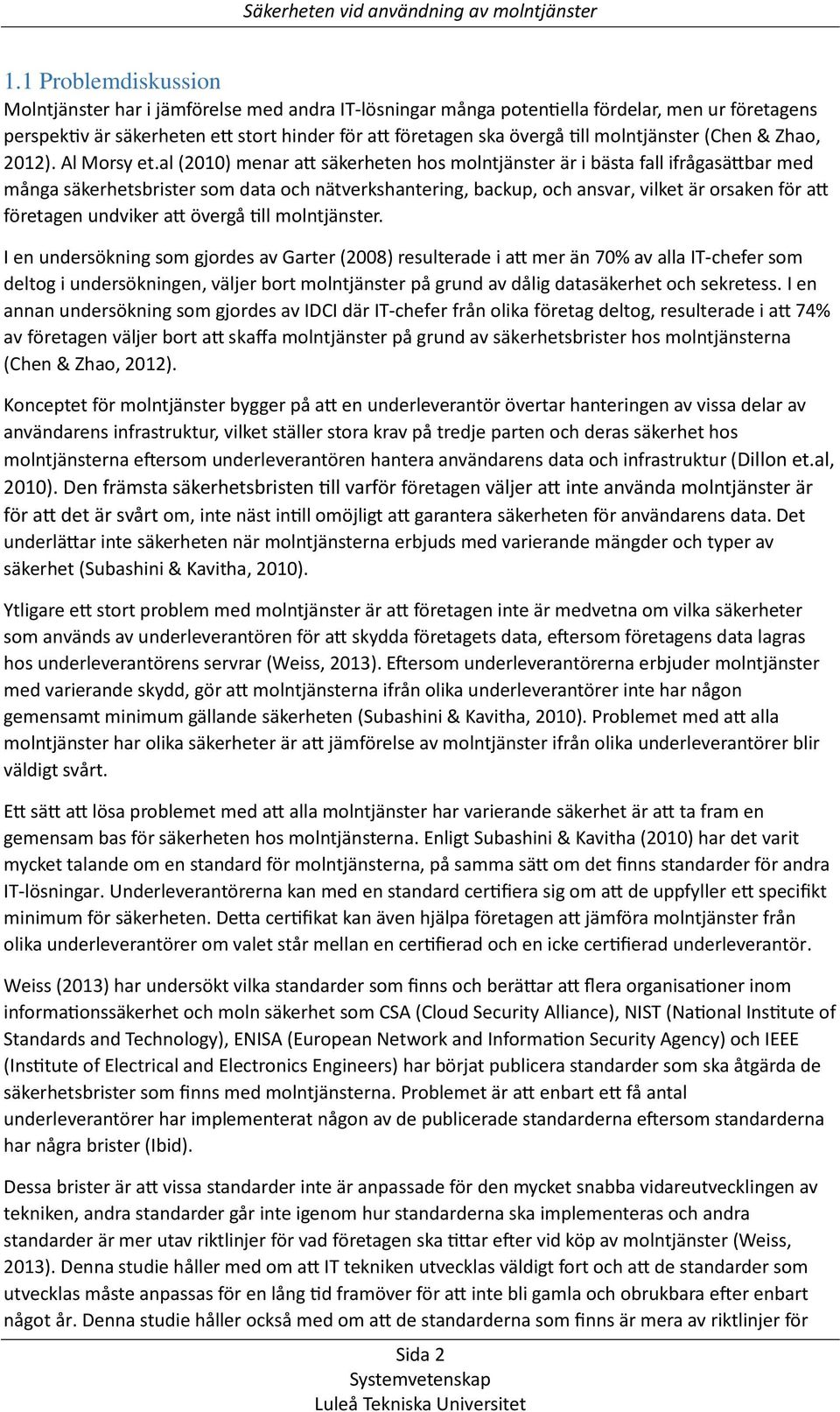 al (2010) menar att säkerheten hos molntjänster är i bästa fall ifrågasättbar med många säkerhetsbrister som data och nätverkshantering, backup, och ansvar, vilket är orsaken för att företagen