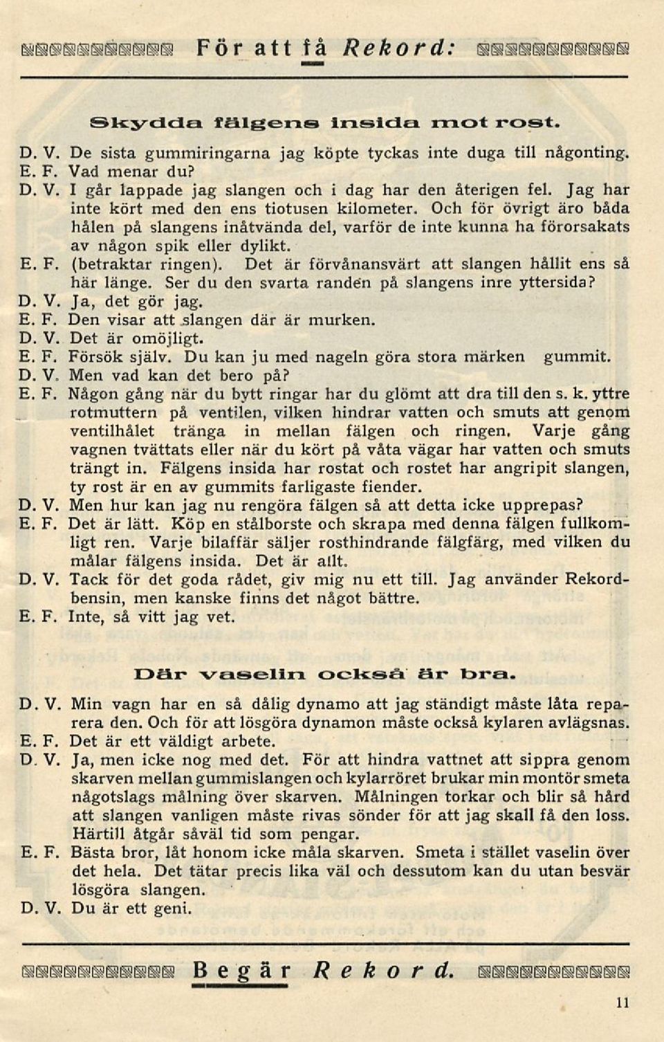 Det är förvånansvärt att slangen hållit ens så här länge. Ser du den svarta randen på slangens inre yttersida? D. V. Ja, det gör jag. Den visar att slangen där är murken. D. V. Det är omöjligt.