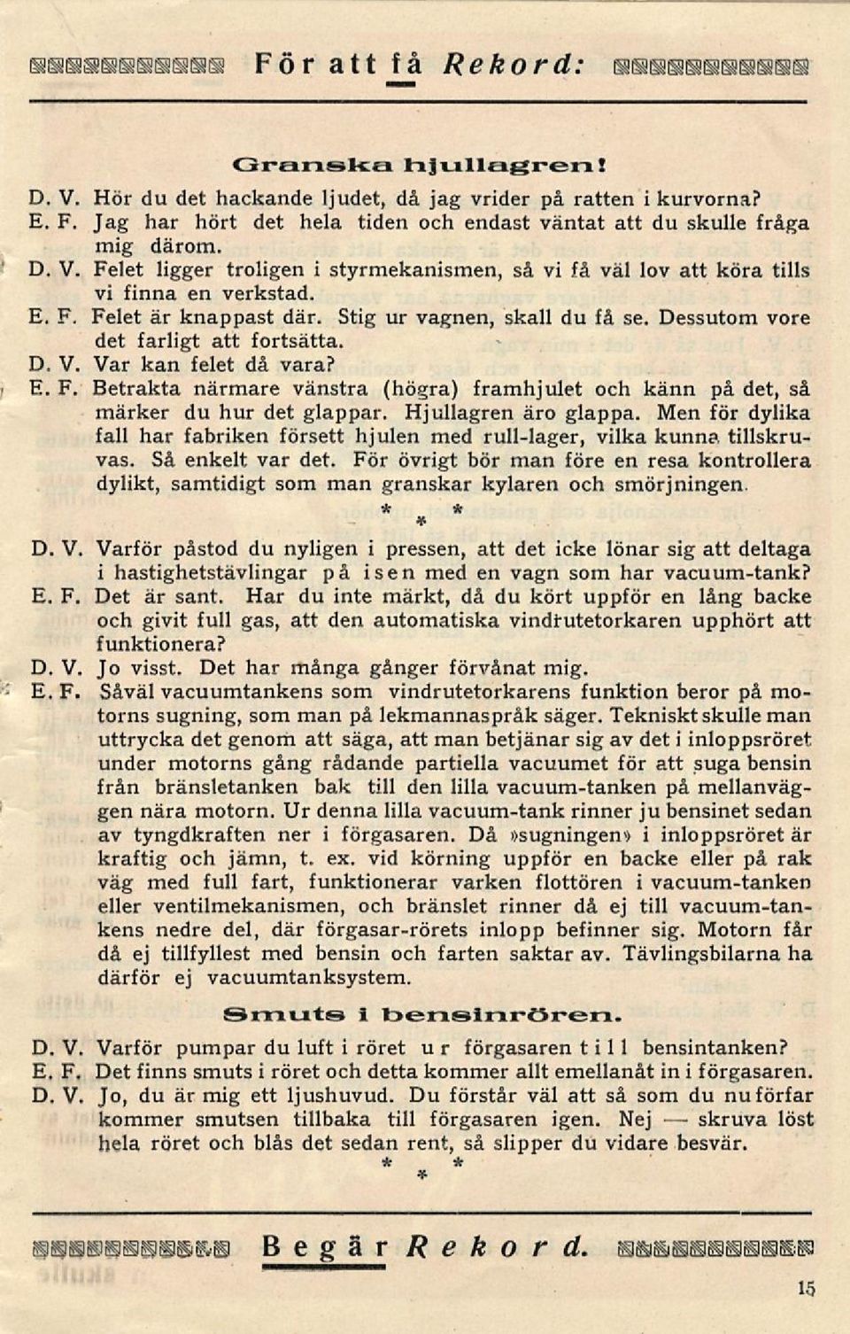Stig ur vagnen, skall du få se. Dessutom vore det farligt att fortsätta. D. V. Var kan felet då vara? Betrakta närmare vänstra (högra) framhjulet och känn på det, så märker du hur det glappar.
