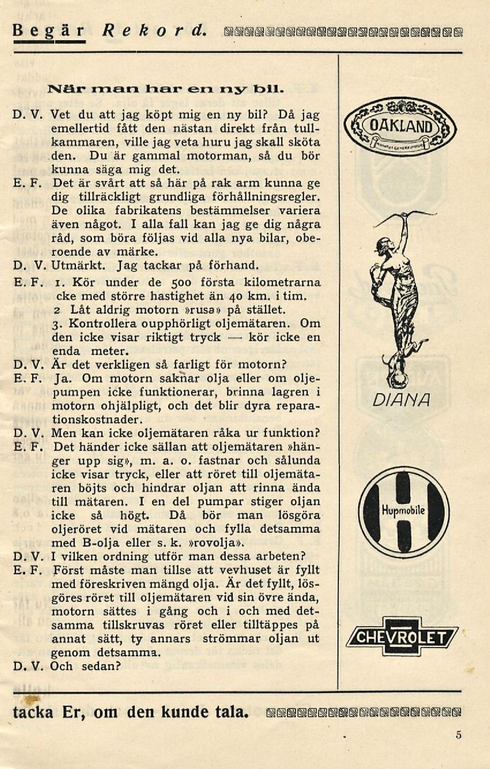 I alla fall kan jag ge dig några råd, som böra följas vid alla nya bilar, oberoende av märke. D. V. Utmärkt. Jag tackar på förhand. i.