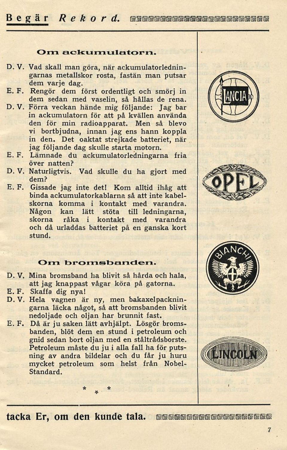 Men så blevo vi bortbjudna, innan jag ens hann koppla in den. Det oaktat strejkade batteriet, när jag följande dag skulle starta motorn. Lämnade du ackumulatorledningarna fria över natten? D. V.