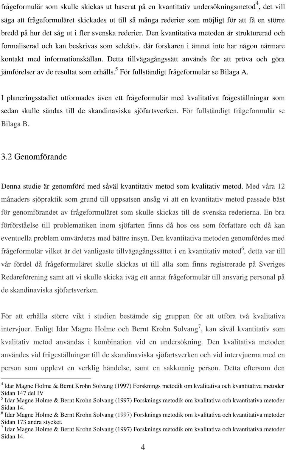 Den kvantitativa metoden är strukturerad och formaliserad och kan beskrivas som selektiv, där forskaren i ämnet inte har någon närmare kontakt med informationskällan.