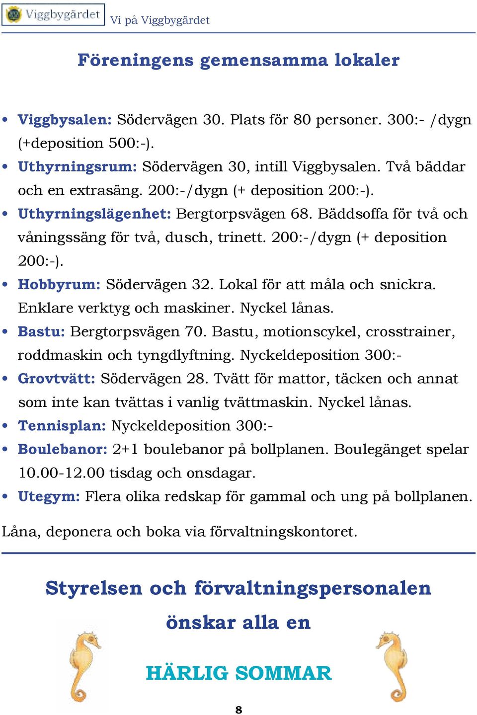 Lokal för att måla och snickra. Enklare verktyg och maskiner. Nyckel lånas. Bastu: Bergtorpsvägen 70. Bastu, motionscykel, crosstrainer, roddmaskin och tyngdlyftning.