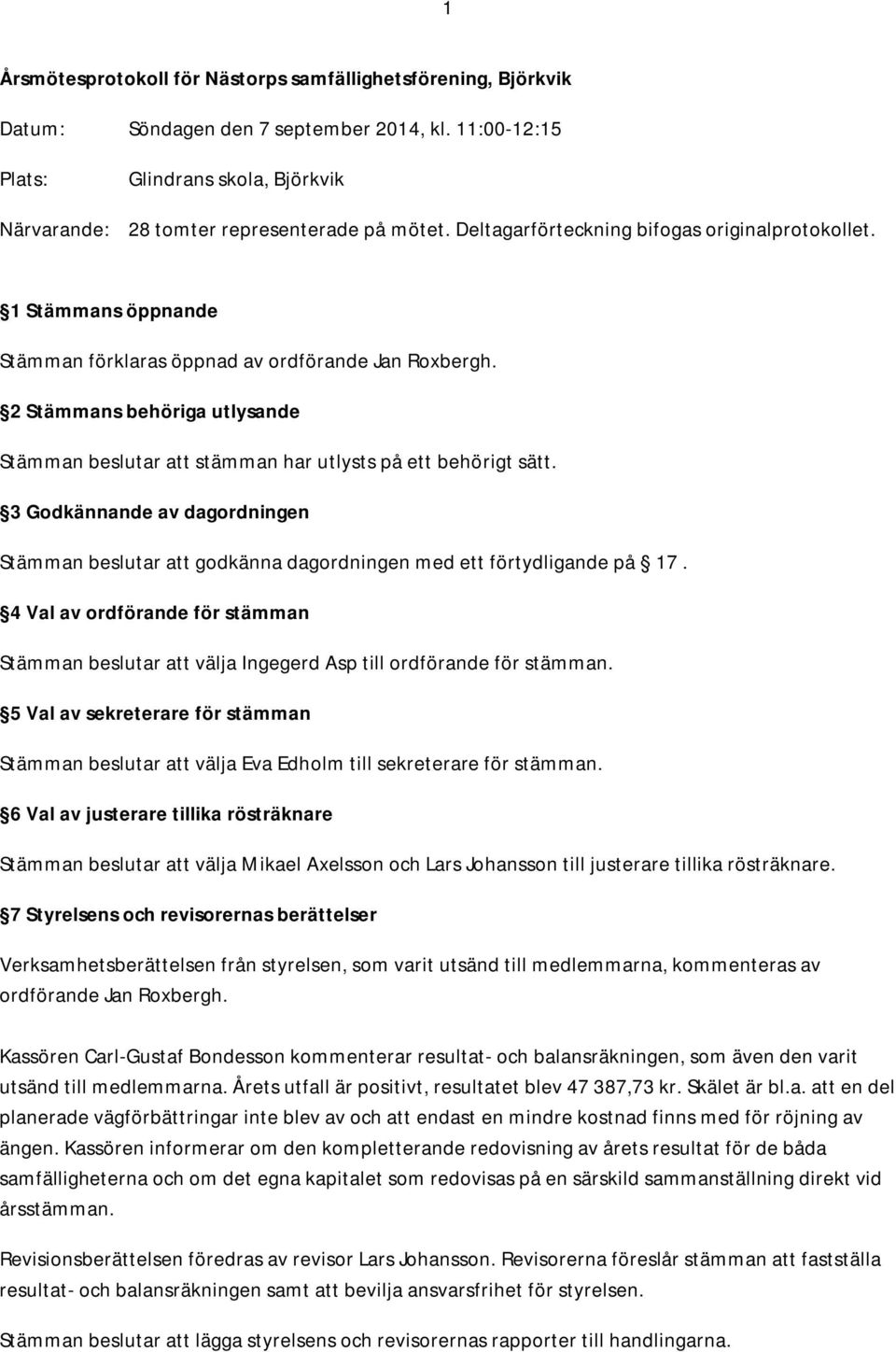 2 Stämmans behöriga utlysande Stämman beslutar att stämman har utlysts på ett behörigt sätt. 3 Godkännande av dagordningen Stämman beslutar att godkänna dagordningen med ett förtydligande på 17.