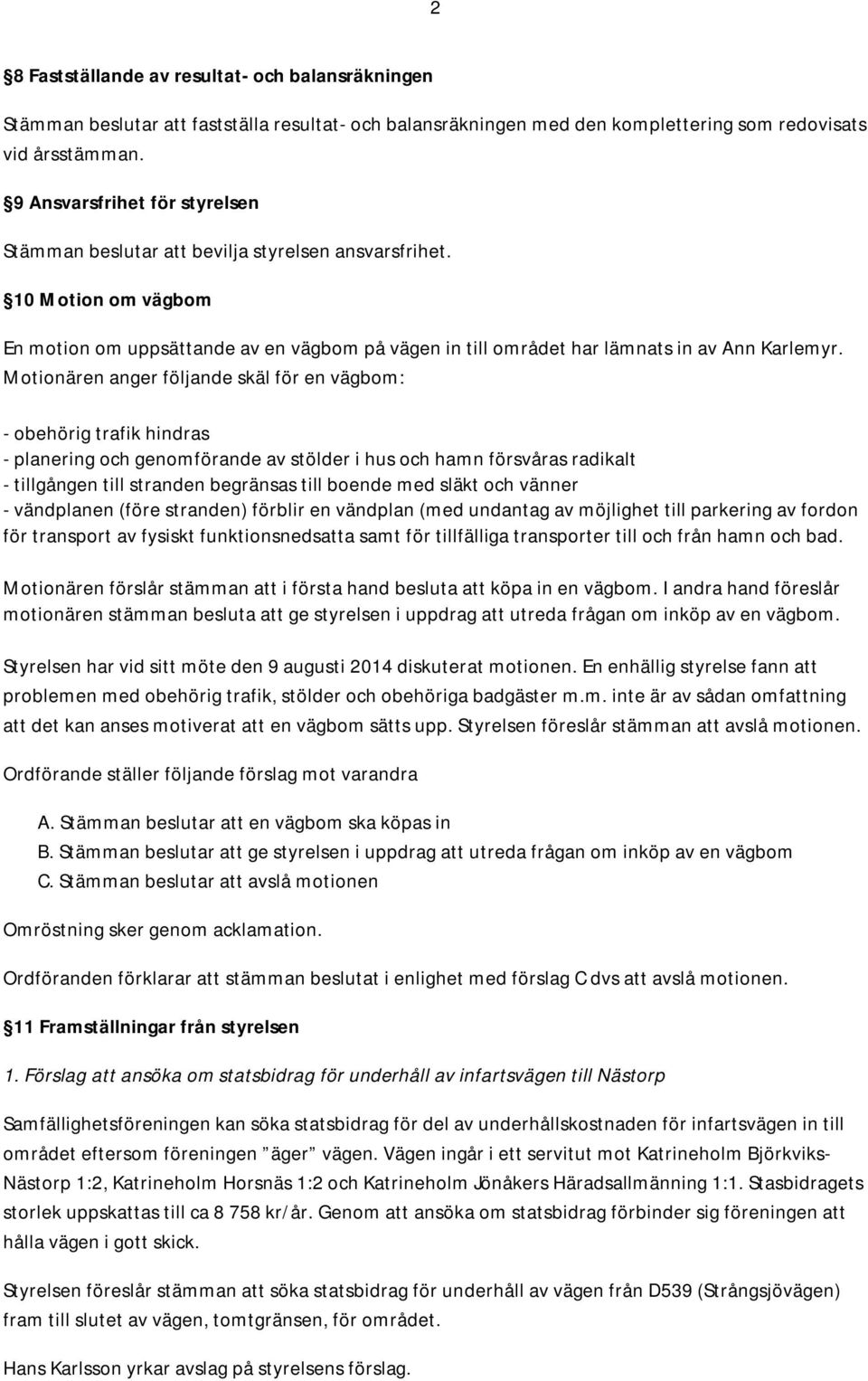 Motionären anger följande skäl för en vägbom: - obehörig trafik hindras - planering och genomförande av stölder i hus och hamn försvåras radikalt - tillgången till stranden begränsas till boende med