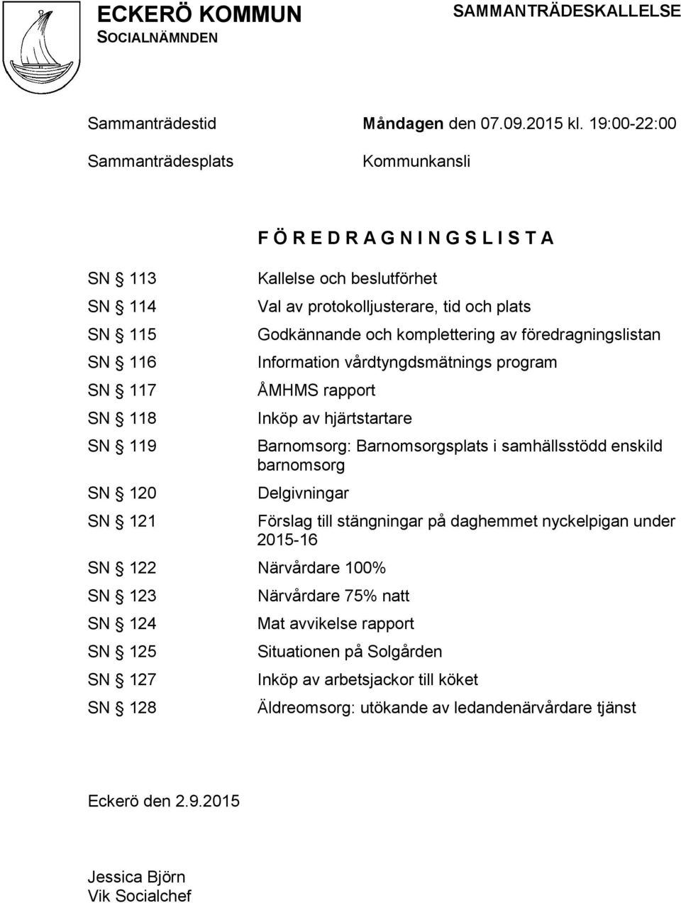 tid och plats Godkännande och komplettering av föredragningslistan Information vårdtyngdsmätnings program ÅMHMS rapport Inköp av hjärtstartare Barnomsorg: Barnomsorgsplats i samhällsstödd