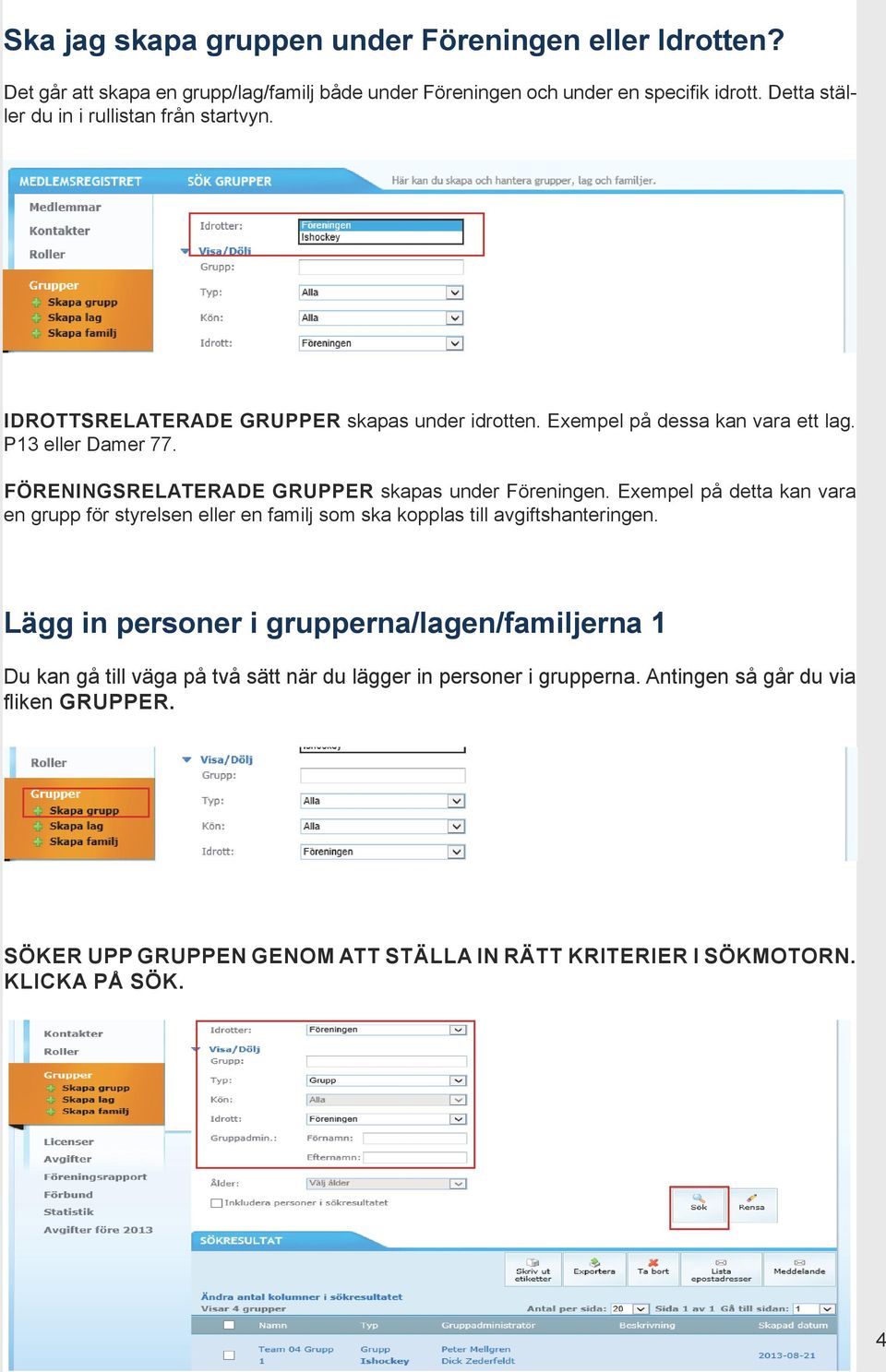 FÖRENINGSRELATERADE GRUPPER skapas under Föreningen. Exempel på detta kan vara en grupp för styrelsen eller en familj som ska kopplas till avgiftshanteringen.