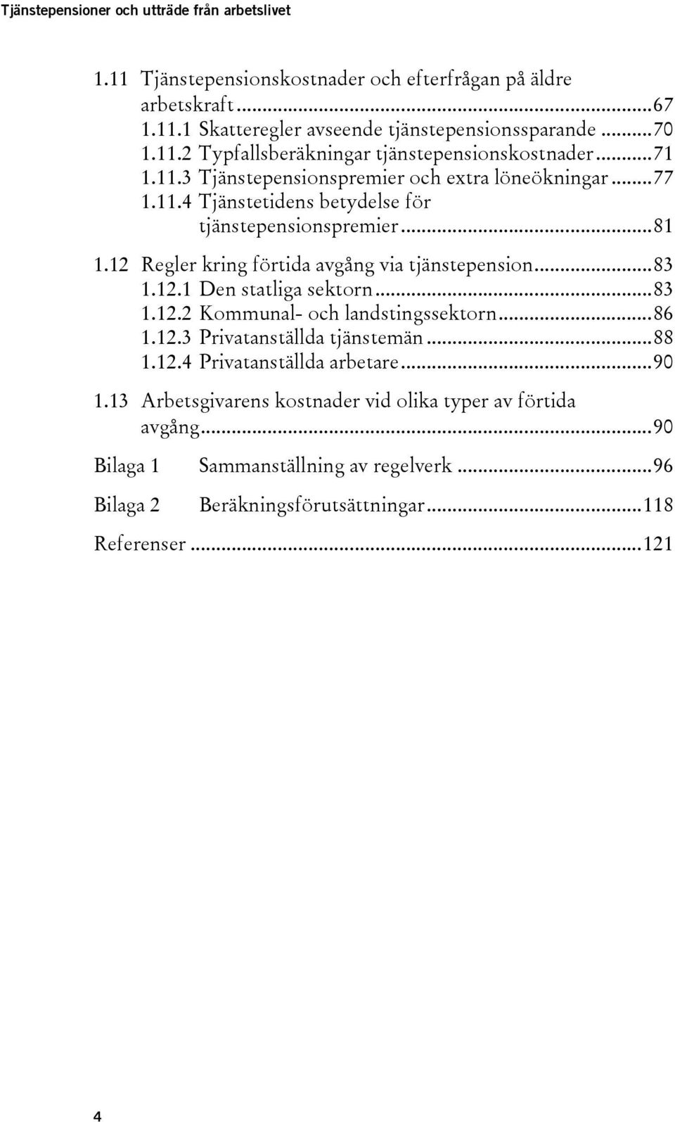 12 Regler kring förtida avgång via tjänstepension... 83 1.12.1 Den statliga sektorn... 83 1.12.2 Kommunal- och landstingssektorn... 86 1.12.3 Privatanställda tjänstemän... 88 1.