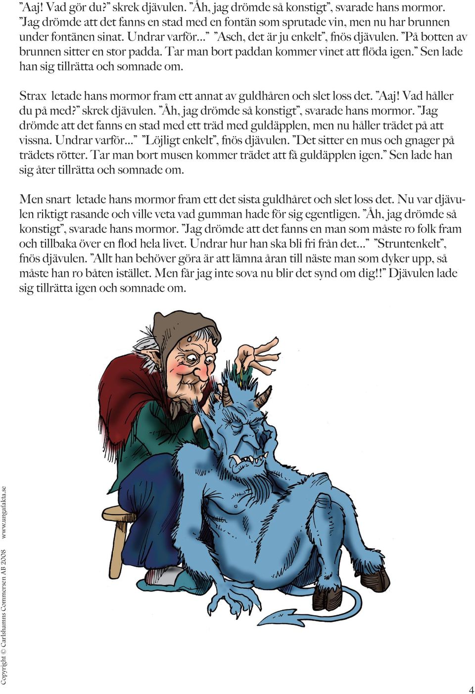 Strax letade hans mormor fram ett annat av guldhåren och slet loss det. Aaj! Vad håller du på med? skrek djävulen. Åh, jag drömde så konstigt, svarade hans mormor.