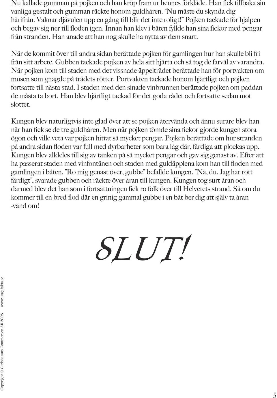 Han anade att han nog skulle ha nytta av dem snart. När de kommit över till andra sidan berättade pojken för gamlingen hur han skulle bli fri från sitt arbete.