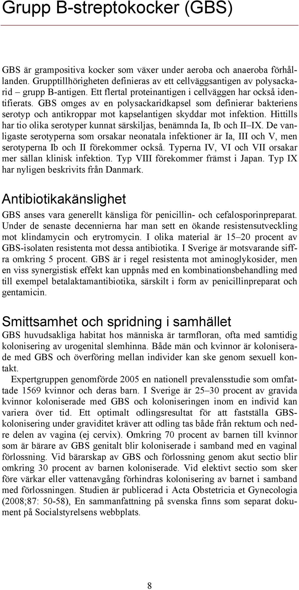 Hittills har tio olika serotyper kunnat särskiljas, benämnda Ia, Ib och II IX. De vanligaste serotyperna som orsakar neonatala infektioner är Ia, III och V, men serotyperna Ib och II förekommer också.