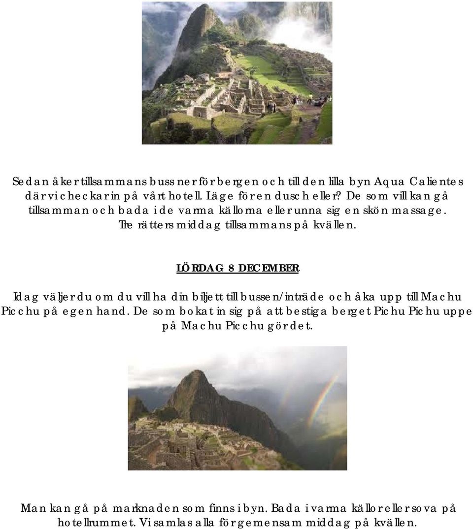 LÖRDAG 8 DECEMBER Idag väljer du om du vill ha din biljett till bussen/inträde och åka upp till Machu Picchu på egen hand.
