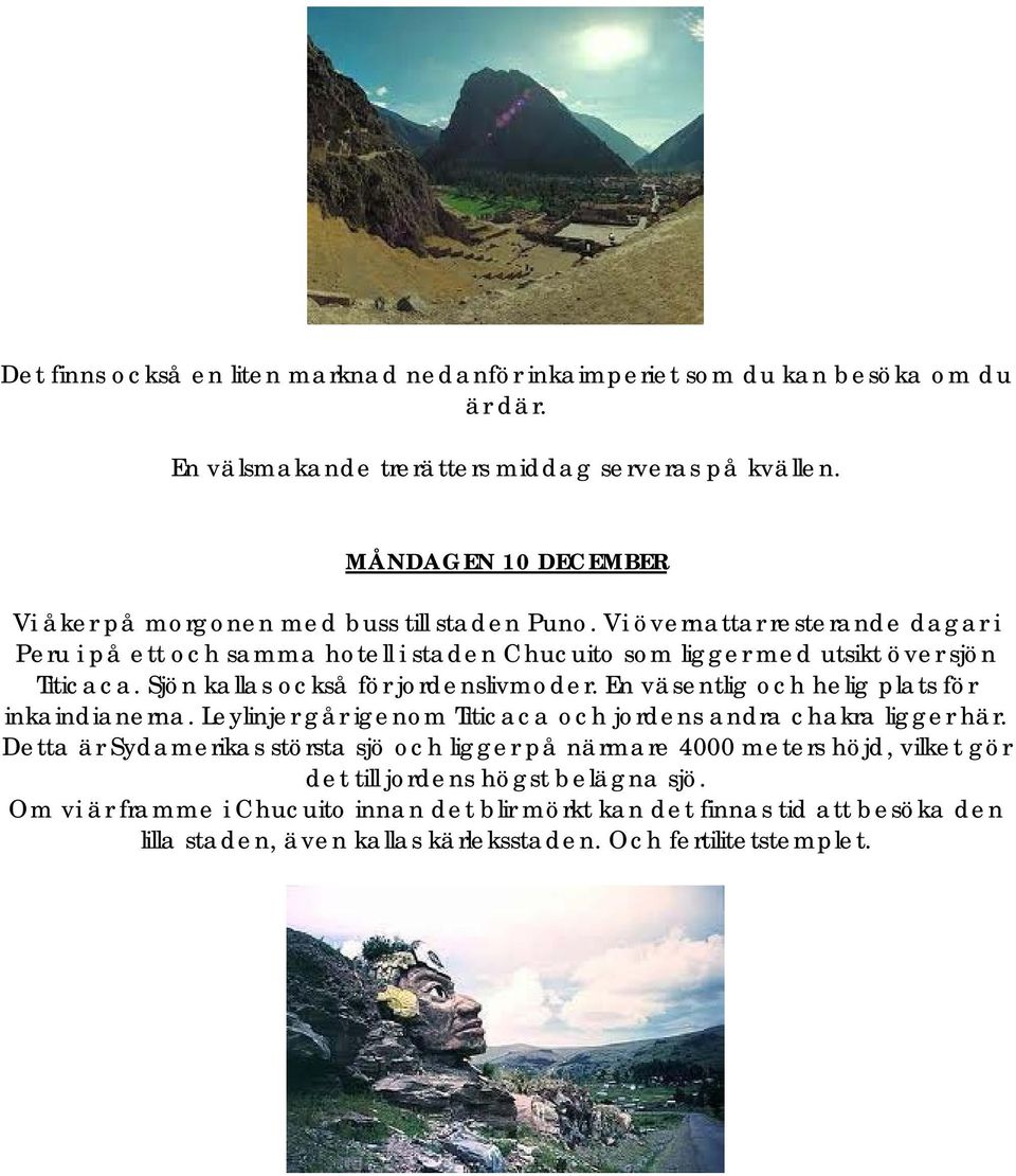 Vi övernattar resterande dagar i Peru i på ett och samma hotell i staden Chucuito som ligger med utsikt över sjön Titicaca. Sjön kallas också för jordenslivmoder.