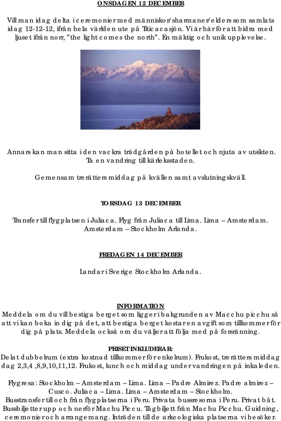 Ta en vandring till kärleksstaden. Gemensam trerätters middag på kvällen samt avslutningskväll. TORSDAG 13 DECEMBER Transfer till flygplatsen i Juliaca. Flyg från Juliaca till Lima. Lima Amsterdam.