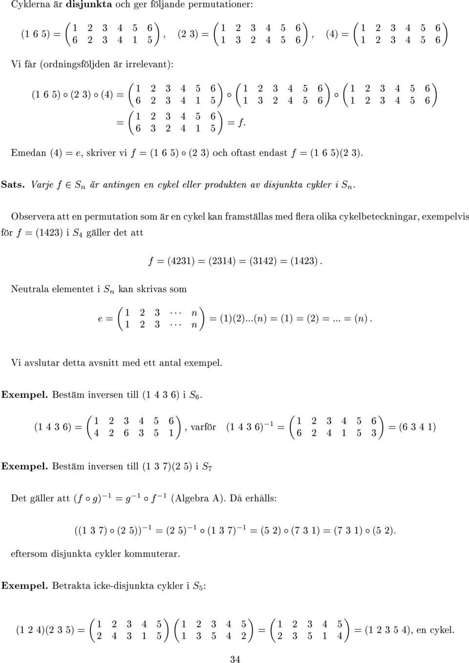 Observera att en permutation som är en cykel kan framställas med era olika cykelbeteckningar, exempelvis för f = () i S gäller det att f = () = () = () = () : Neutrala elementet i S n kan skrivas som