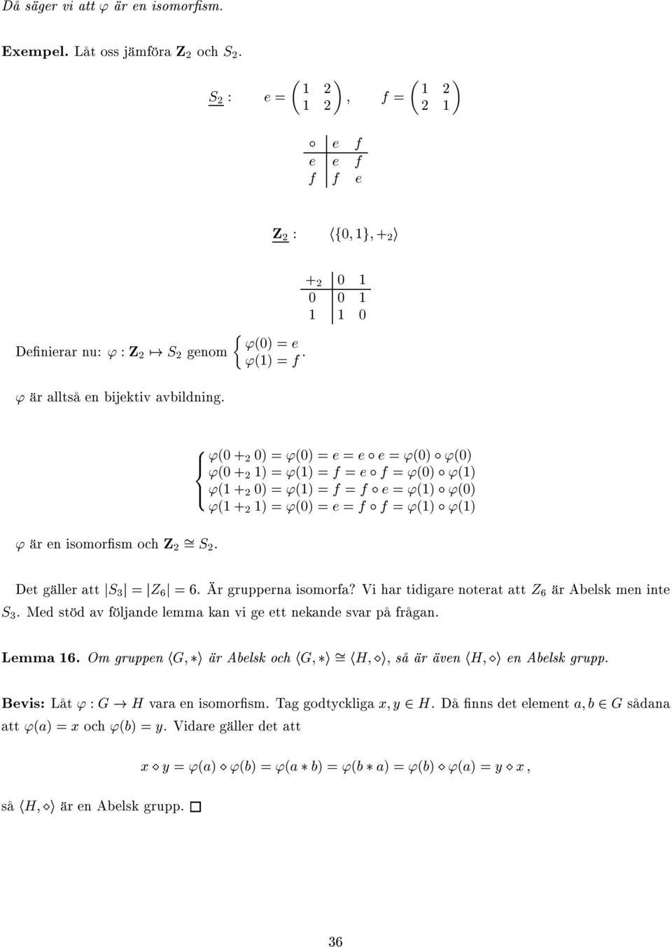 '(0 + 0) = '(0) = e = e e = '(0) '(0) '(0 + ) = '() = f = e f = '(0) '() '( + 0) = '() = f = f e = '() '(0) '( + ) = '(0) = e = f f = '() '() Det gäller att js j = jz 6 j =6. Är grupperna isomorfa?