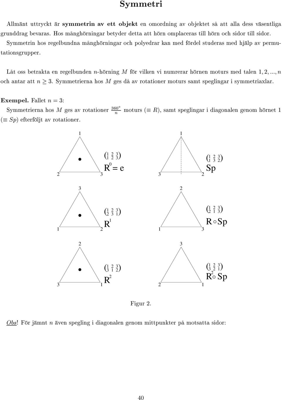 Låt oss betrakta en regelbunden n-hörning M för vilken vi numrerar hörnen moturs med talen ; ; :::; n och antar att n. Symmetrierna hos M ges då av rotationer moturs samt speglingar i symmetriaxlar.