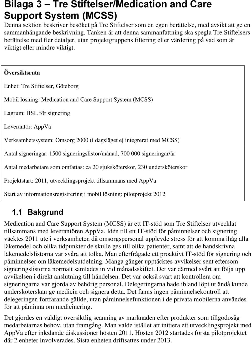 Översiktsruta Enhet: Tre Stiftelser, Göteborg Mobil lösning: Medication and Care Support System (MCSS) Lagrum: HSL för signering Leverantör: AppVa Verksamhetssystem: Omsorg 2000 (i dagsläget ej