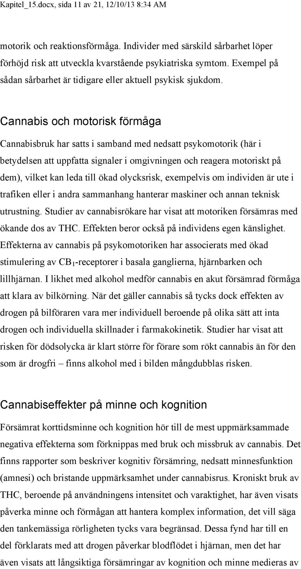Cannabis och motorisk förmåga Cannabisbruk har satts i samband med nedsatt psykomotorik (här i betydelsen att uppfatta signaler i omgivningen och reagera motoriskt på dem), vilket kan leda till ökad