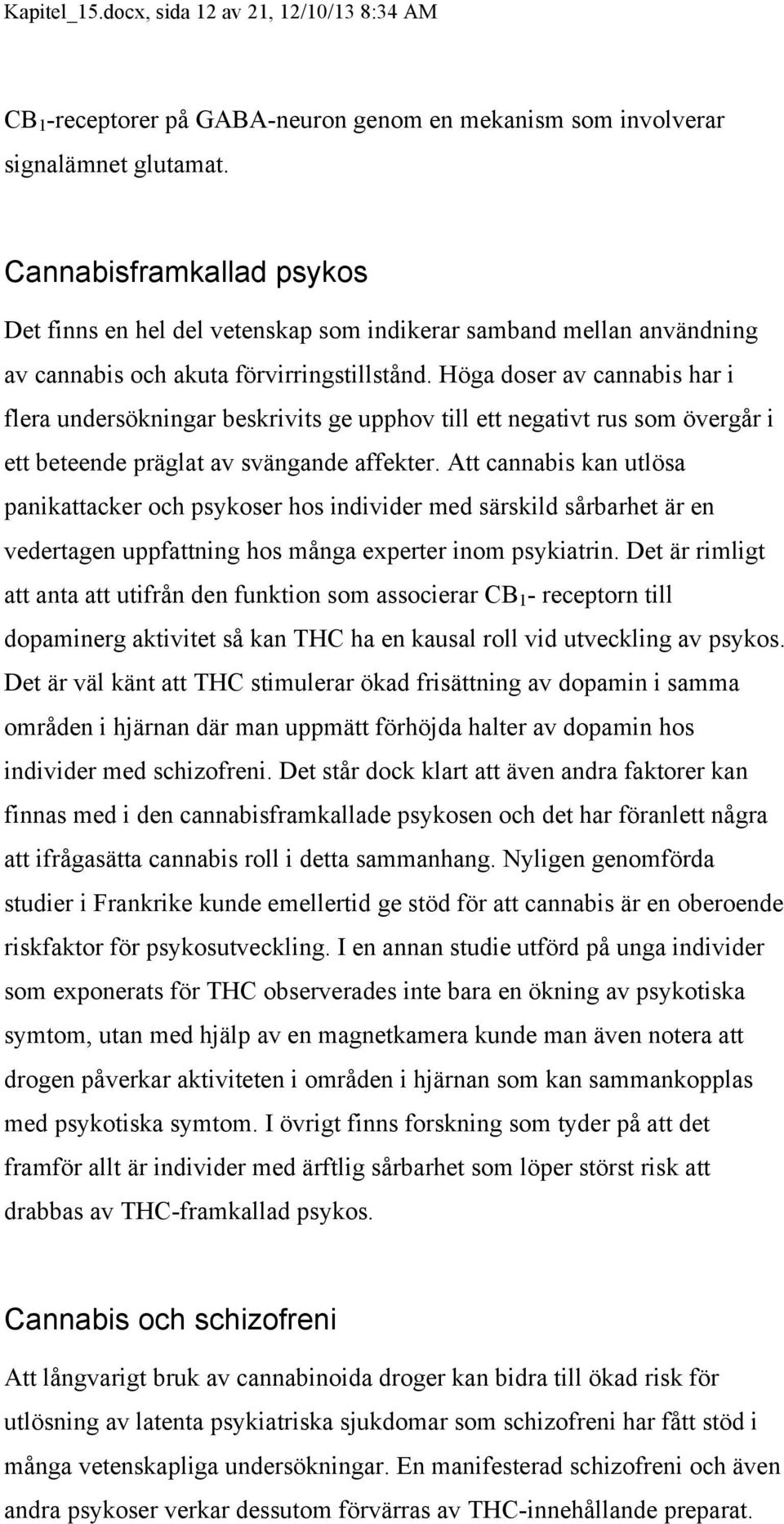 Höga doser av cannabis har i flera undersökningar beskrivits ge upphov till ett negativt rus som övergår i ett beteende präglat av svängande affekter.