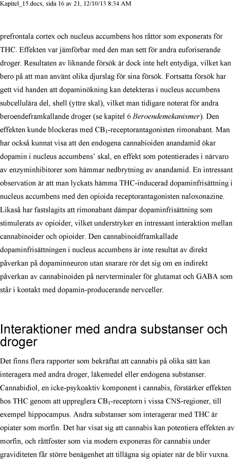 Fortsatta försök har gett vid handen att dopaminökning kan detekteras i nucleus accumbens subcellulära del, shell (yttre skal), vilket man tidigare noterat för andra beroendeframkallande droger (se