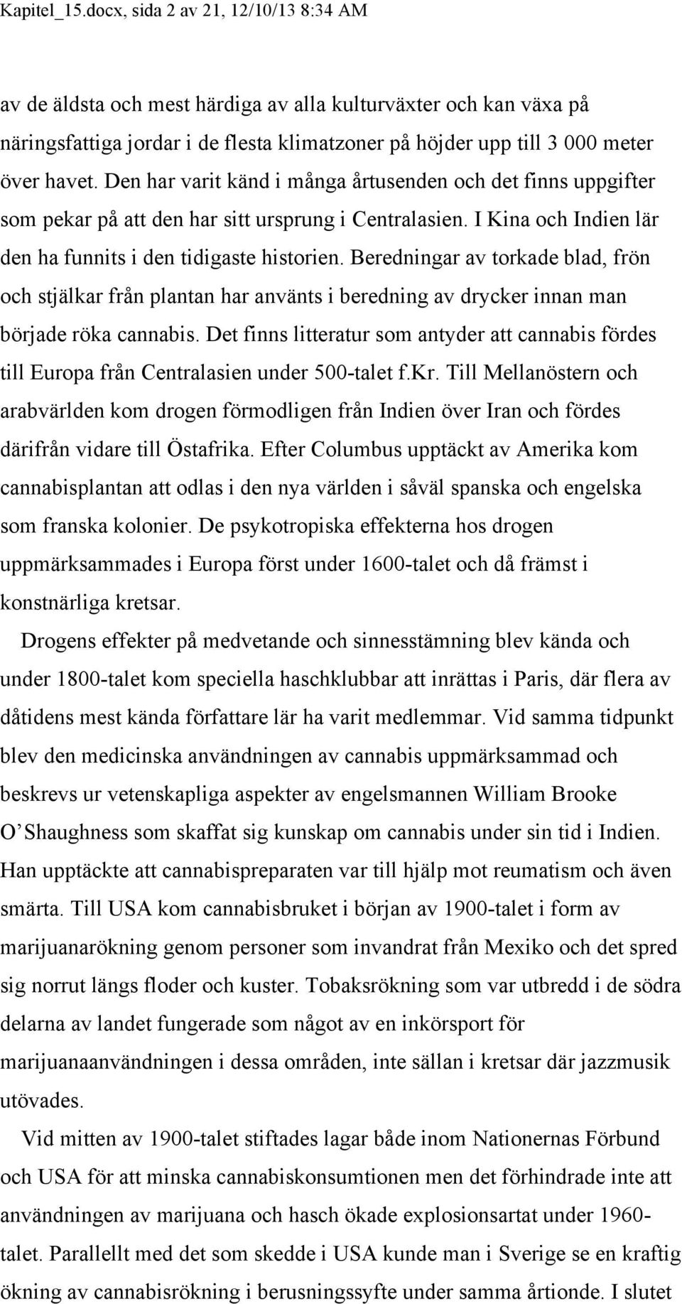 Den har varit känd i många årtusenden och det finns uppgifter som pekar på att den har sitt ursprung i Centralasien. I Kina och Indien lär den ha funnits i den tidigaste historien.