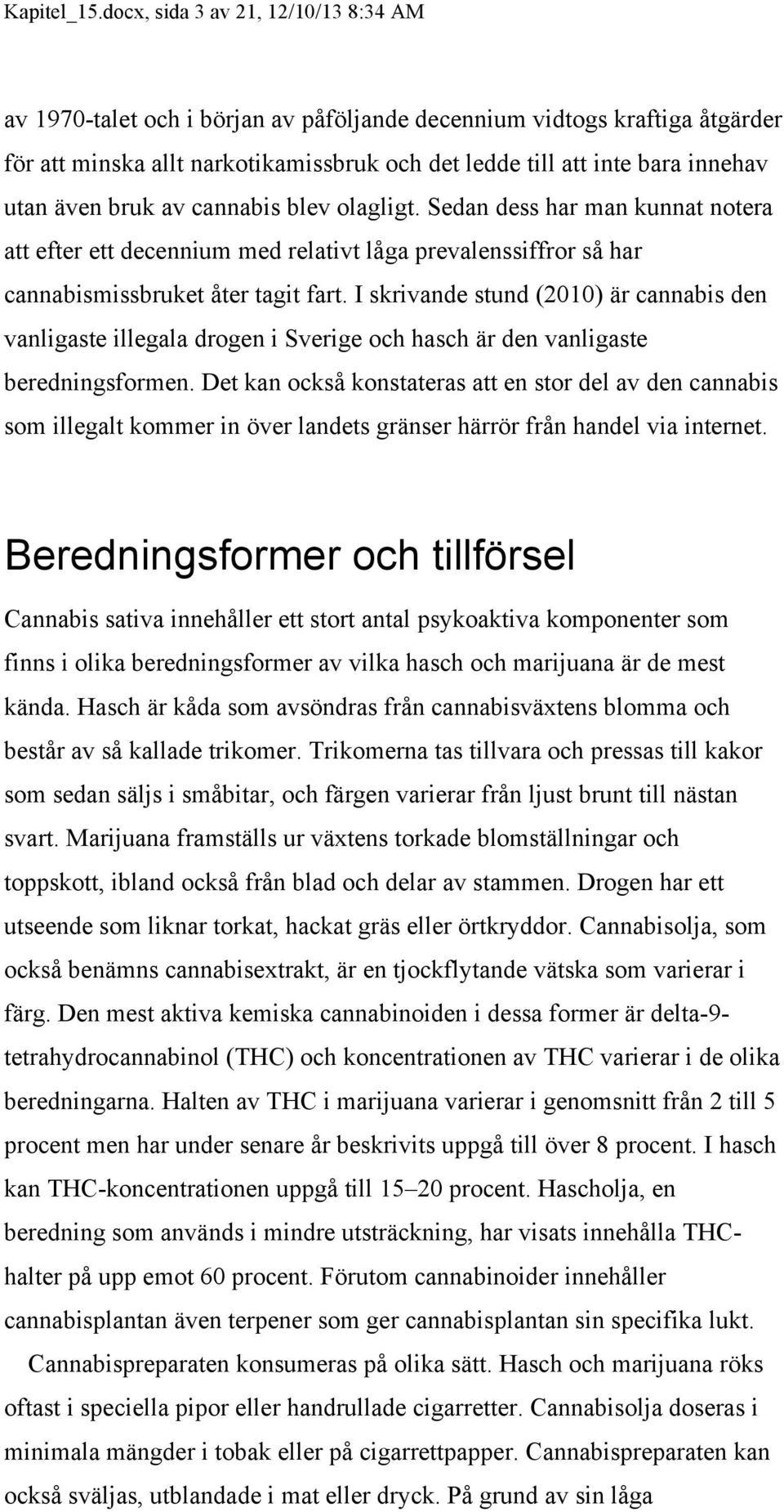 även bruk av cannabis blev olagligt. Sedan dess har man kunnat notera att efter ett decennium med relativt låga prevalenssiffror så har cannabismissbruket åter tagit fart.