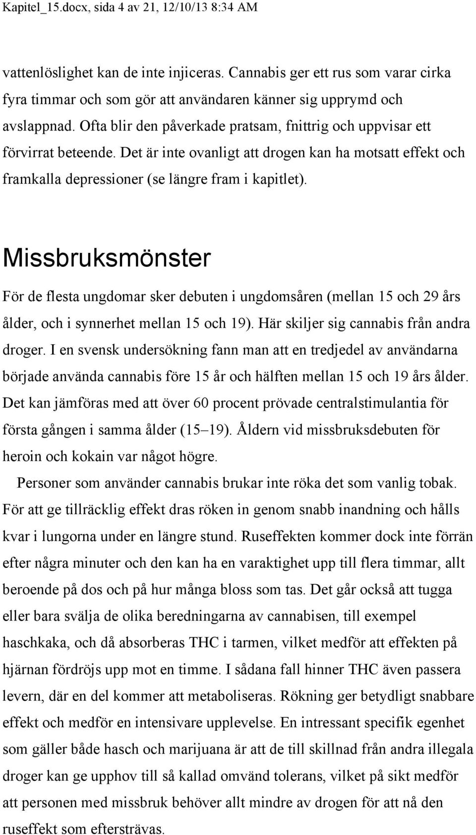 Missbruksmönster För de flesta ungdomar sker debuten i ungdomsåren (mellan 15 och 29 års ålder, och i synnerhet mellan 15 och 19). Här skiljer sig cannabis från andra droger.