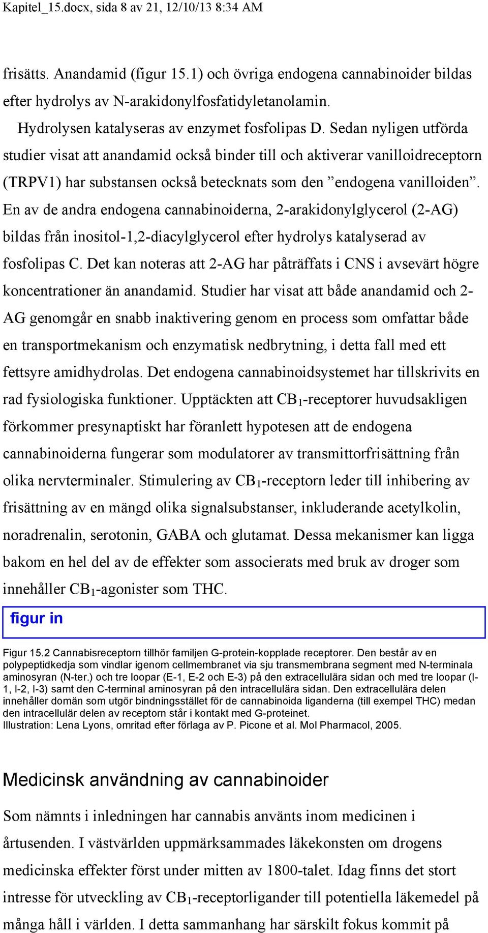 Sedan nyligen utförda studier visat att anandamid också binder till och aktiverar vanilloidreceptorn (TRPV1) har substansen också betecknats som den endogena vanilloiden.