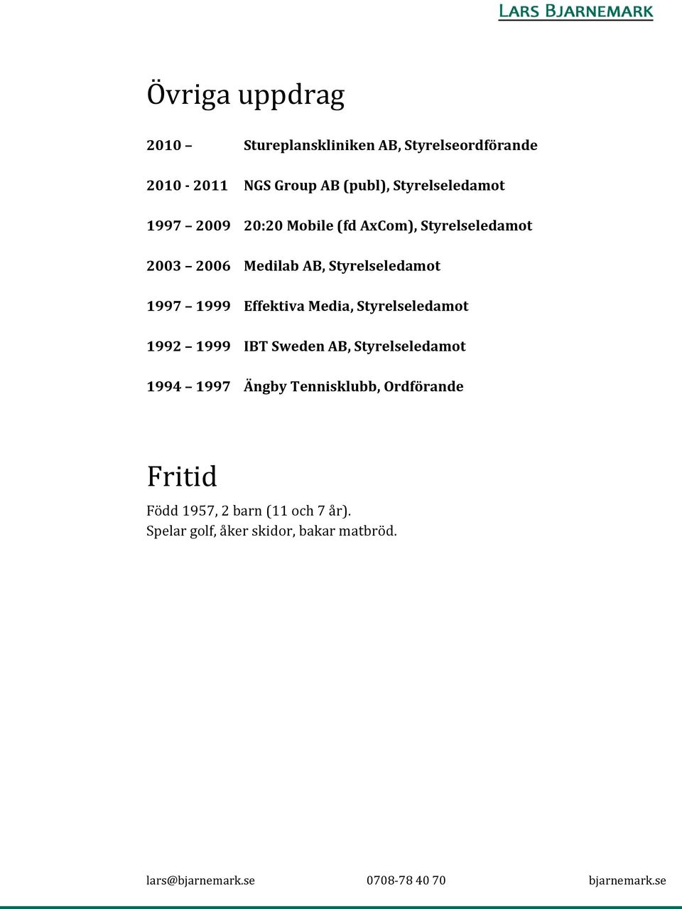 Styrelseledamot 1997 1999 Effektiva Media, Styrelseledamot 1992 1999 IBT Sweden AB, Styrelseledamot