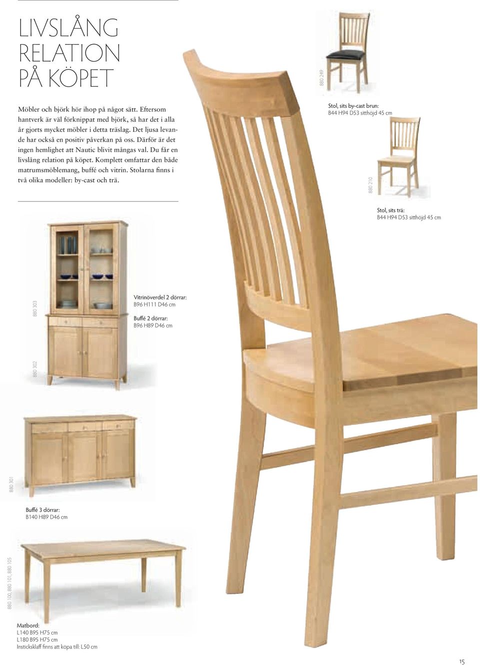 Komplett omfattar den både matrumsmöblemang, buffé och vitrin. Stolarna finns i två olika modeller: by-cast och trä.
