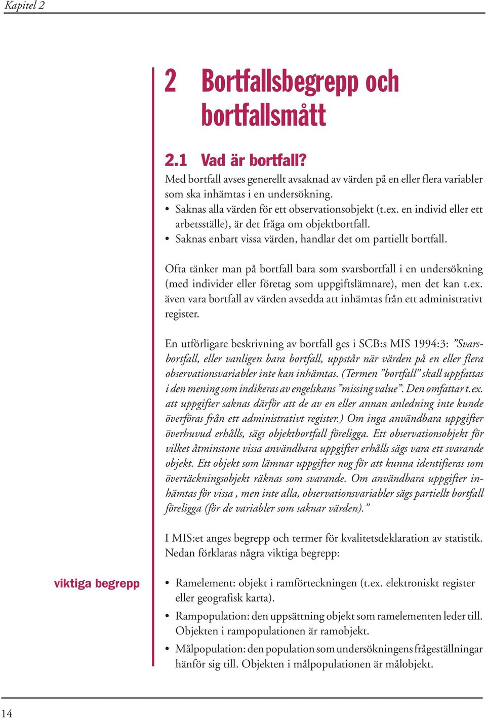 Ofta tänker man på bortfall bara som svarsbortfall i en undersökning (med individer eller företag som uppgiftslämnare), men det kan t.ex.