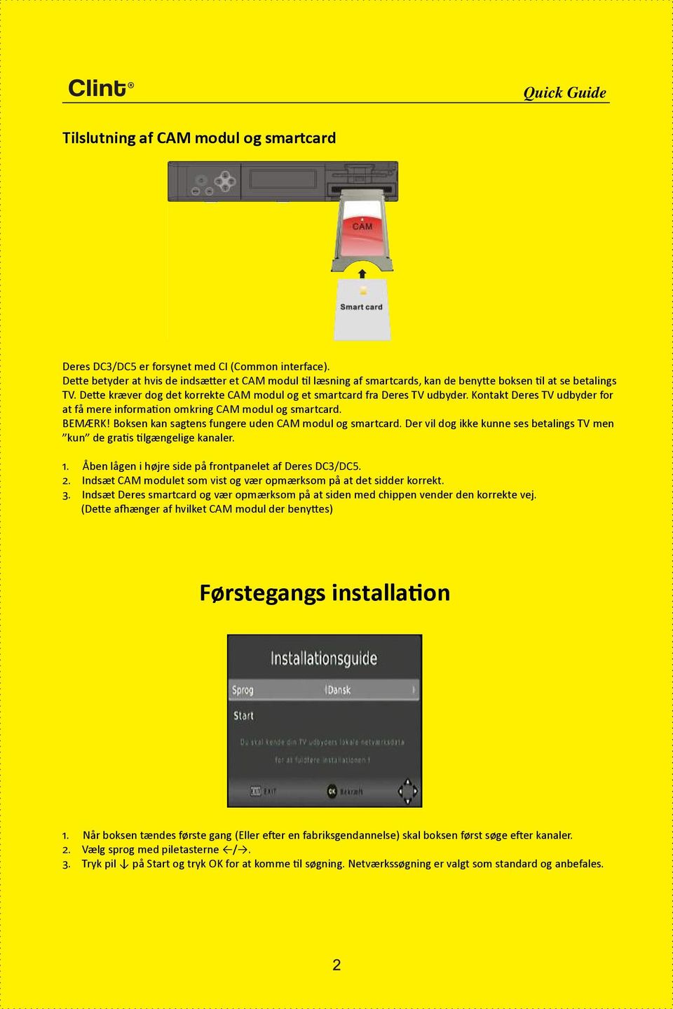 Kontakt Deres TV udbyder for at få mere information omkring CAM modul og smartcard. BEMÆRK! Boksen kan sagtens fungere uden CAM modul og smartcard.