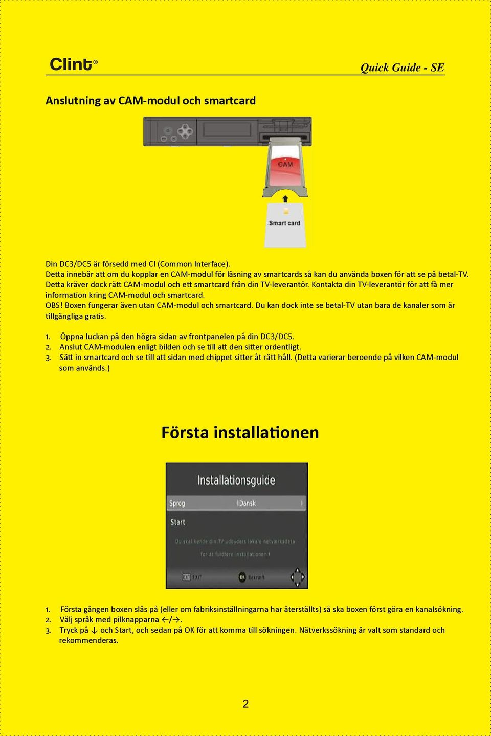 Kontakta din TV-leverantör för att få mer information kring CAM-modul och smartcard. OBS! Boxen fungerar även utan CAM-modul och smartcard.