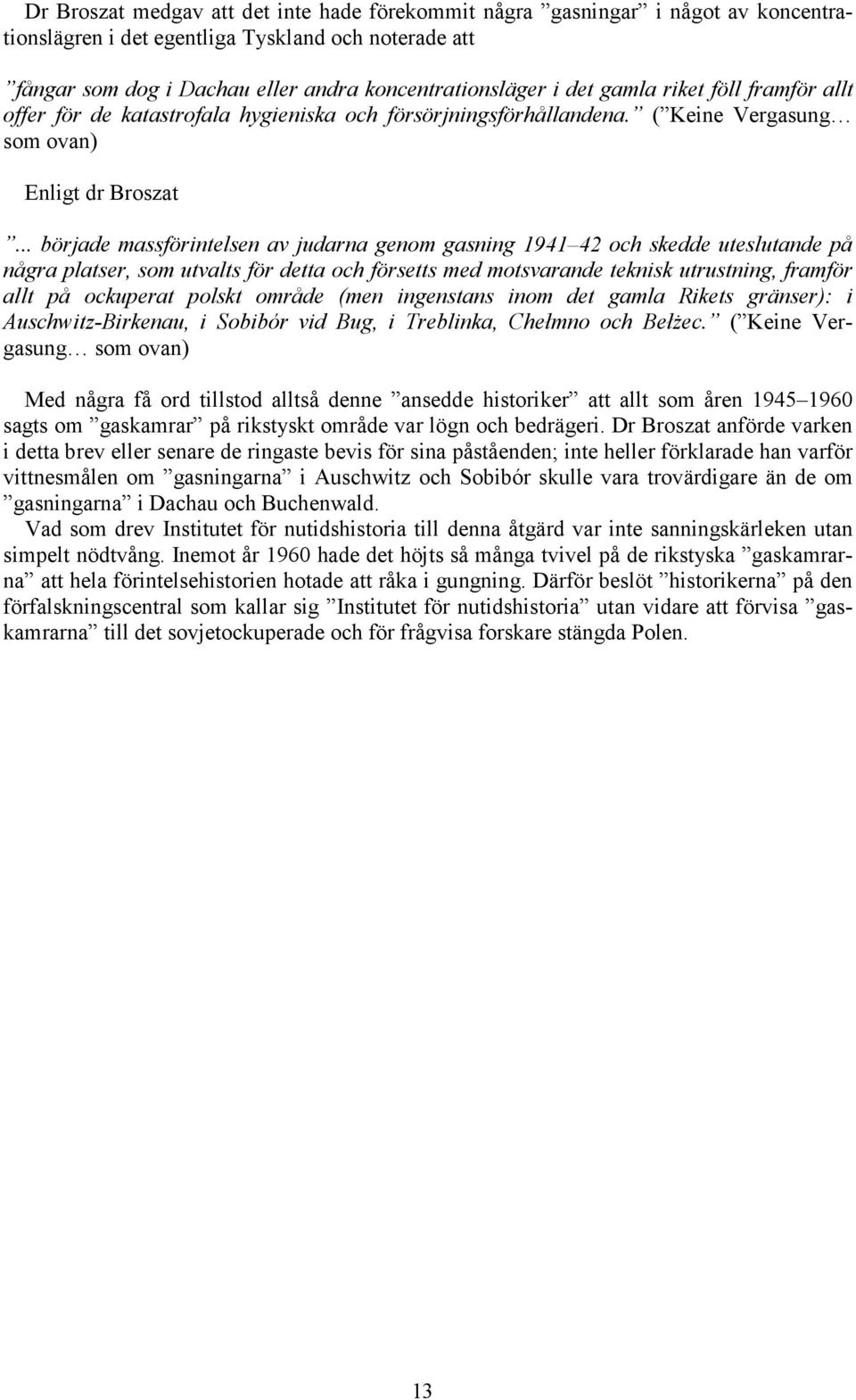 .. började massförintelsen av judarna genom gasning 1941 42 och skedde uteslutande på några platser, som utvalts för detta och försetts med motsvarande teknisk utrustning, framför allt på ockuperat