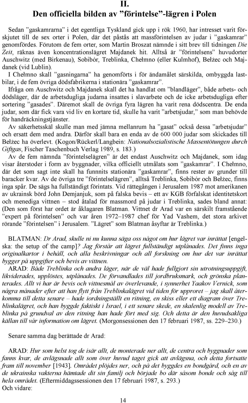 Alltså är förintelsens huvudorter Auschwitz (med Birkenau), Sobibór, Treblinka, Chełmno (eller Kulmhof), BełŜec och Majdanek (vid Lublin).