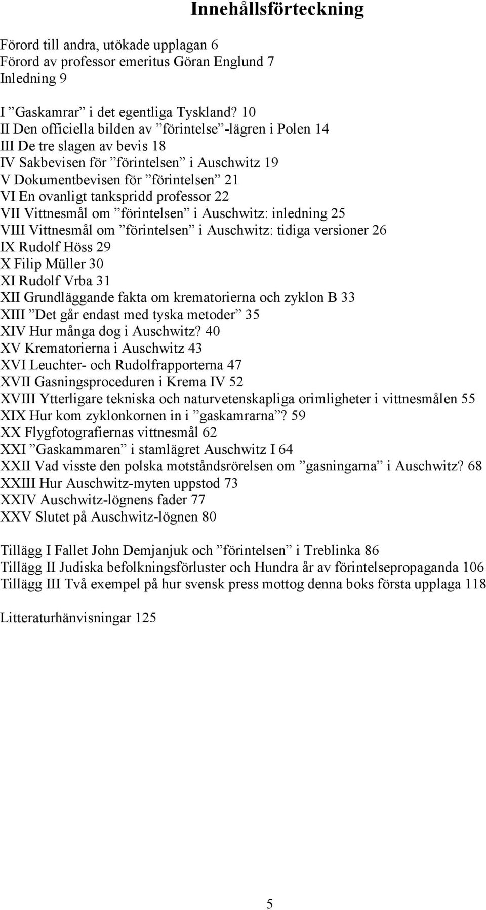 professor 22 VII Vittnesmål om förintelsen i Auschwitz: inledning 25 VIII Vittnesmål om förintelsen i Auschwitz: tidiga versioner 26 IX Rudolf Höss 29 X Filip Müller 30 XI Rudolf Vrba 31 XII
