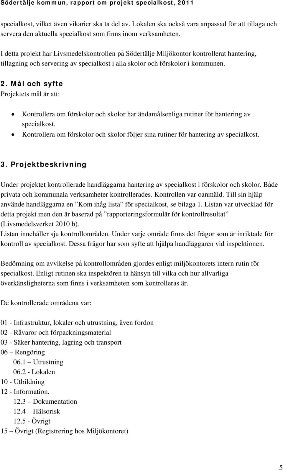 Mål och syfte Projektets mål är att: Kontrollera om förskolor och skolor har ändamålsenliga rutiner för hantering av specialkost.