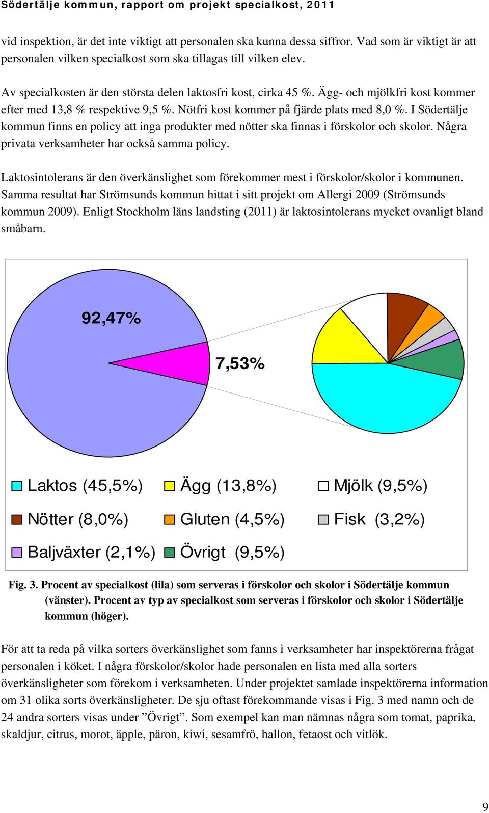 I Södertälje kommun finns en policy att inga produkter med nötter ska finnas i förskolor och skolor. Några privata verksamheter har också samma policy.