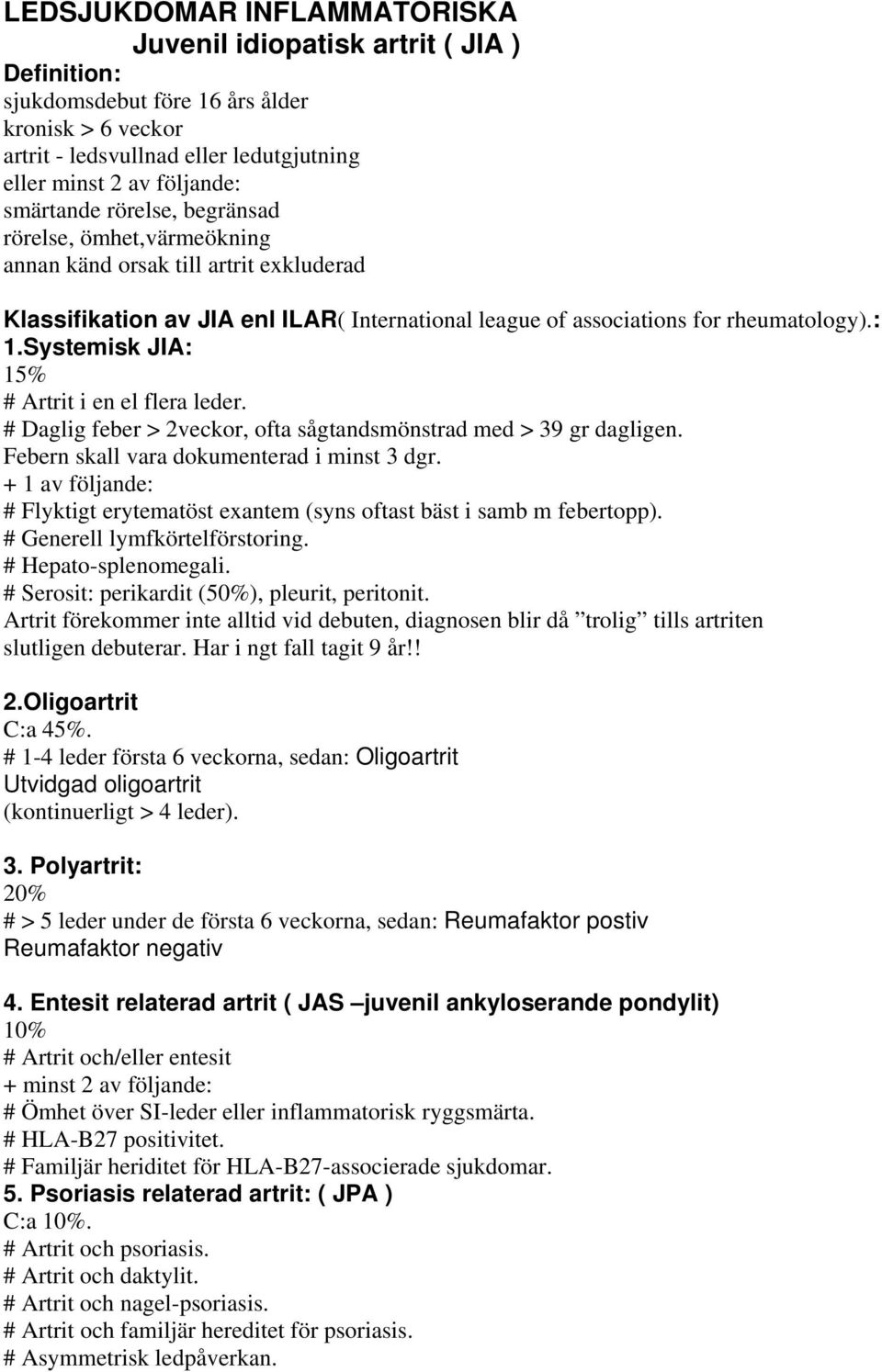 Systemisk JIA: 15% # Artrit i en el flera leder. # Daglig feber > 2veckor, ofta sågtandsmönstrad med > 39 gr dagligen. Febern skall vara dokumenterad i minst 3 dgr.