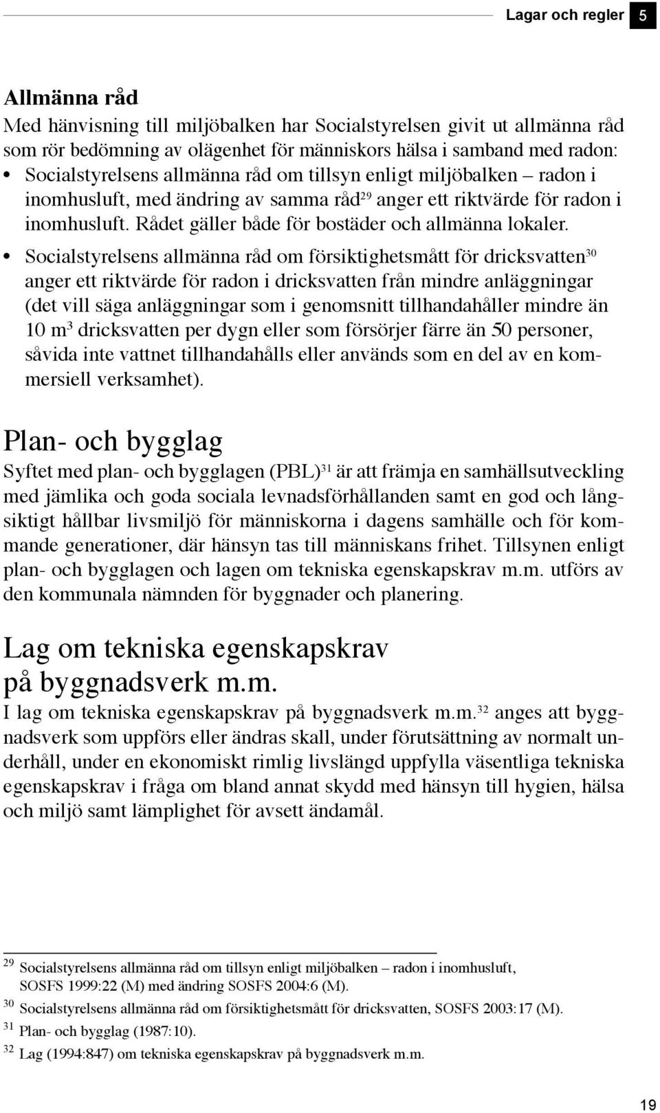 Socialstyrelsens allmänna råd om försiktighetsmått för dricksvatten 30 anger ett riktvärde för radon i dricksvatten från mindre anläggningar (det vill säga anläggningar som i genomsnitt