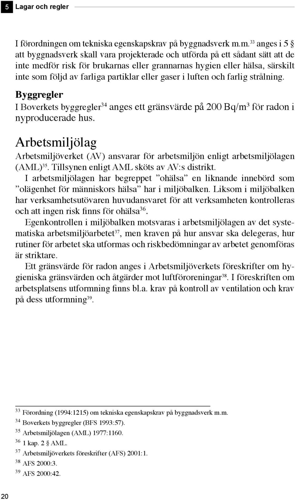 m. 33 anges i 5 att byggnadsverk skall vara projekterade och utförda på ett sådant sätt att de inte medför risk för brukarnas eller grannarnas hygien eller hälsa, särskilt inte som följd av farliga