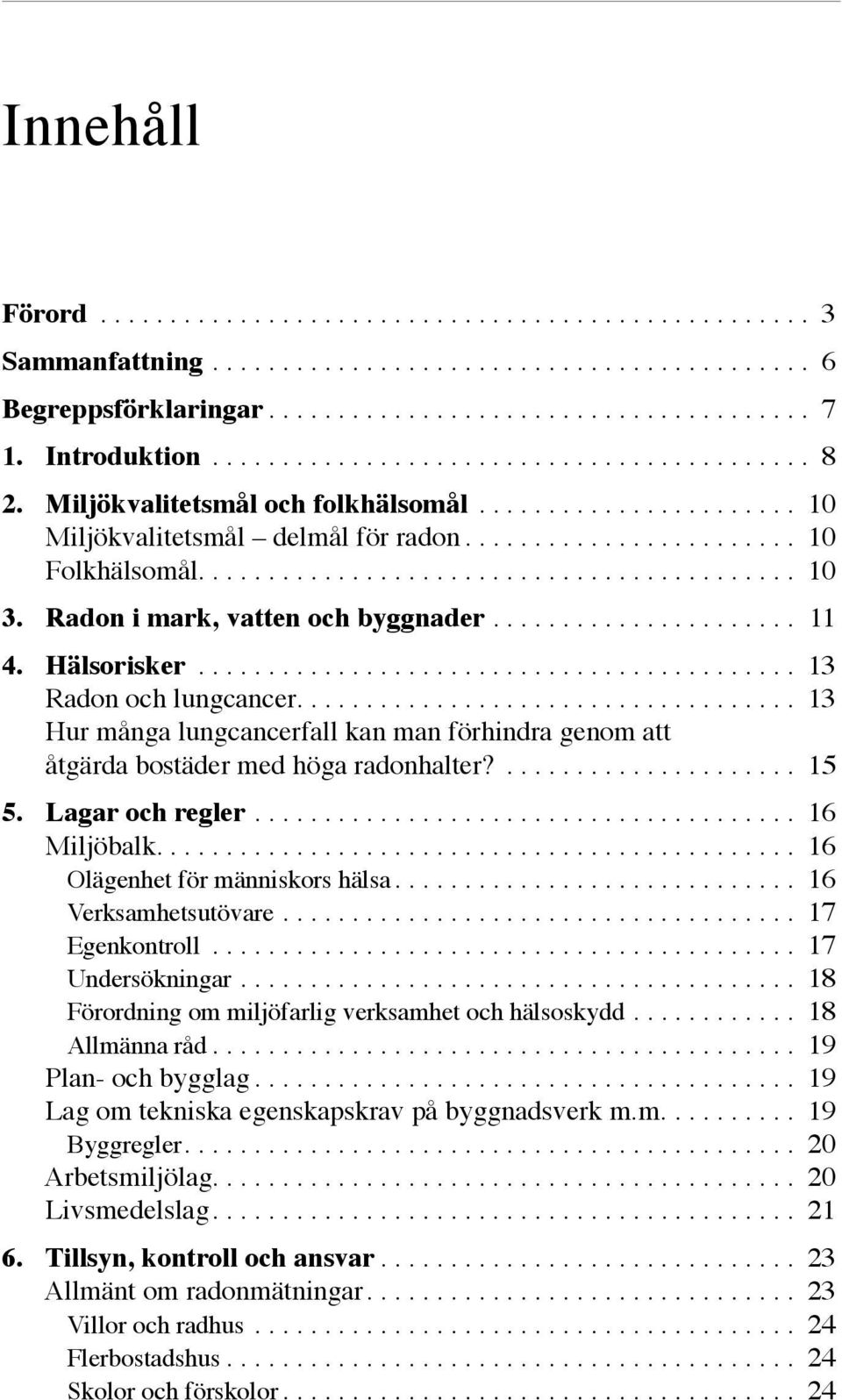 .......................................... 10 3. Radon i mark, vatten och byggnader...................... 11 4. Hälsorisker........................................... 13 Radon och lungcancer.